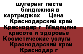 шугаринг паста  бандажная в картриджах  › Цена ­ 280 - Краснодарский край, Краснодар г. Медицина, красота и здоровье » Косметические услуги   . Краснодарский край,Краснодар г.